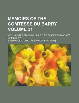 Book cover for Memoirs of the Comtesse Du Barry; With Minute Details of Her Entire Career as Favorite of Louis XV. Volume 31