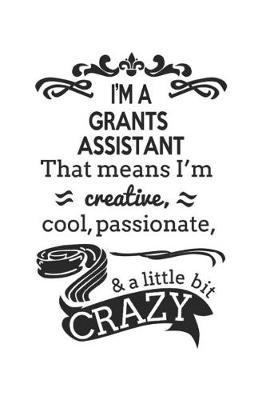 Book cover for I'm A Grants Assistant That Means I'm Creative, Cool, Passionate & A Little Bit Crazy