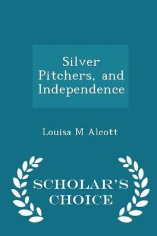 Cover of Silver Pitchers, and Independence - Scholar's Choice Edition