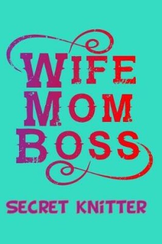 Cover of Wife Mom Boss Secret Knitter A5 Knitting Notebook For Knitting Patterns With 4