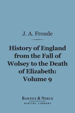 Cover of History of England from the Fall of Wolsey to the Death of Elizabeth, Volume 9 (Barnes & Noble Digital Library)