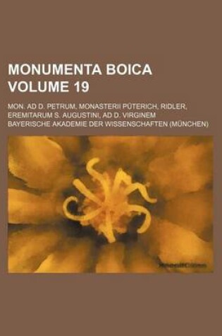 Cover of Monumenta Boica Volume 19; Mon. Ad D. Petrum, Monasterii Puterich, Ridler, Eremitarum S. Augustini, Ad D. Virginem