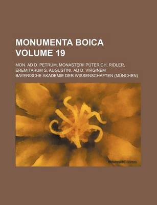 Book cover for Monumenta Boica Volume 19; Mon. Ad D. Petrum, Monasterii Puterich, Ridler, Eremitarum S. Augustini, Ad D. Virginem