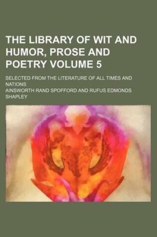 Cover of The Library of Wit and Humor, Prose and Poetry Volume 5; Selected from the Literature of All Times and Nations