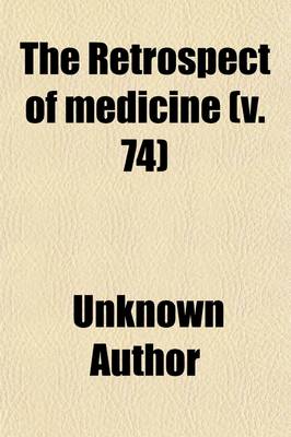 Book cover for The Retrospect of Medicine (Volume 74); Being a Half-Yearly Journal, Containing a Retrospective View of Every Discovery and Practical Improvement in the Medical Sciences