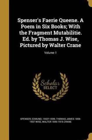 Cover of Spenser's Faerie Queene. a Poem in Six Books; With the Fragment Mutabilitie. Ed. by Thomas J. Wise, Pictured by Walter Crane; Volume 1