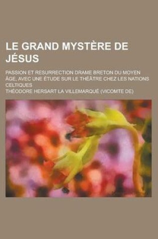 Cover of Le Grand Mystere de Jesus; Passion Et Resurrection Drame Breton Du Moyen Age, Avec Une Etude Sur Le Theatre Chez Les Nations Celtiques