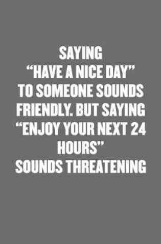 Cover of Saying "have a Nice Day" to Someone Sounds Friendly. But Saying "enjoy Your Next 24 Hours" Sounds Threatening