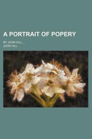 Cover of A Portrait of Popery; By John Hill,
