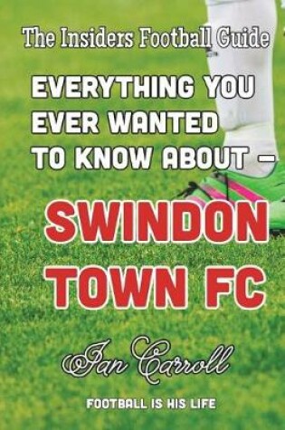 Cover of Everything You Ever Wanted to Know About Swindon Town FC