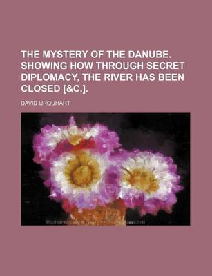 Book cover for The Mystery of the Danube. Showing How Through Secret Diplomacy, the River Has Been Closed [&C.].