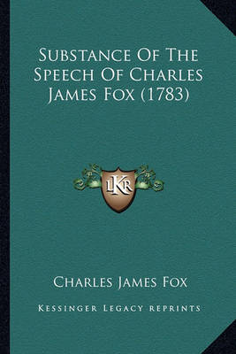 Book cover for Substance of the Speech of Charles James Fox (1783) Substance of the Speech of Charles James Fox (1783)