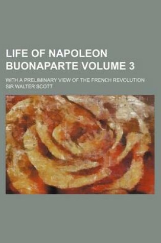 Cover of Life of Napoleon Buonaparte Volume 3; With a Preliminary View of the French Revolution