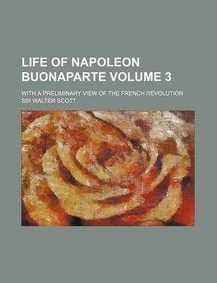 Book cover for Life of Napoleon Buonaparte Volume 3; With a Preliminary View of the French Revolution