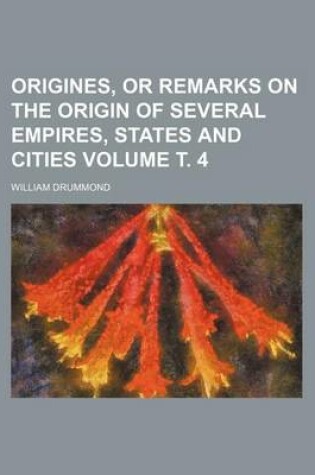 Cover of Origines, or Remarks on the Origin of Several Empires, States and Cities Volume . 4