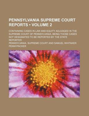 Book cover for Pennsylvania Supreme Court Reports (Volume 2); Containing Cases in Law and Equity Adjudged in the Supreme Court of Pennsylvania, Being Those Cases Not Designated to Be Reported by the State Reporter