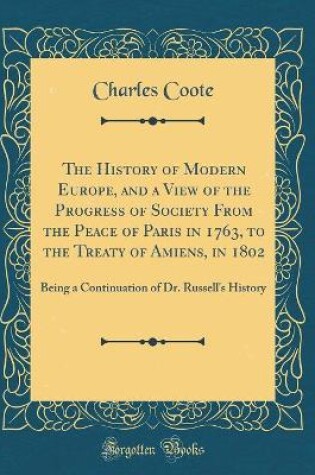 Cover of The History of Modern Europe, and a View of the Progress of Society from the Peace of Paris in 1763, to the Treaty of Amiens, in 1802