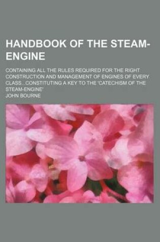 Cover of Handbook of the Steam-Engine; Containing All the Rules Required for the Right Construction and Management of Engines of Every Classconstituting a Key