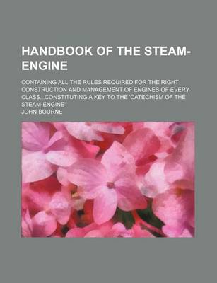 Book cover for Handbook of the Steam-Engine; Containing All the Rules Required for the Right Construction and Management of Engines of Every Classconstituting a Key