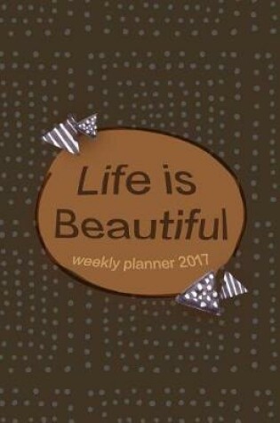 Cover of Life Is Beautiful Weekly Planner 2017