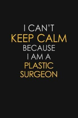 Cover of I Can't Keep Calm Because I Am A Plastic Surgeon