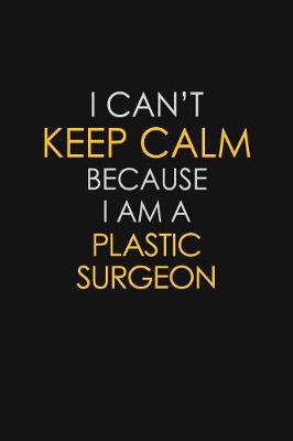 Book cover for I Can't Keep Calm Because I Am A Plastic Surgeon