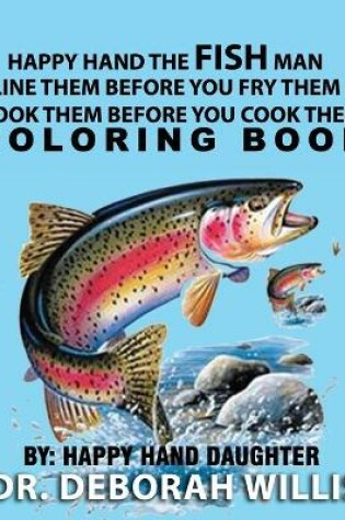 Cover of Happy Hand the Fish Man - Line Them Before You Fry Them- Hook Them Before You Cook Them . Coloring Book