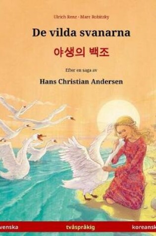 Cover of De vilda svanarna - Yasaengui baekjo. Tvasprakig barnbok efter en saga av Hans Christian Andersen (svenska - koreanska)