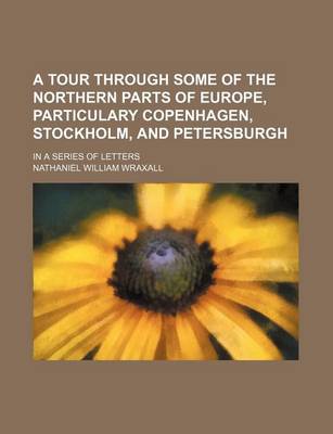 Book cover for A Tour Through Some of the Northern Parts of Europe, Particulary Copenhagen, Stockholm, and Petersburgh; In a Series of Letters