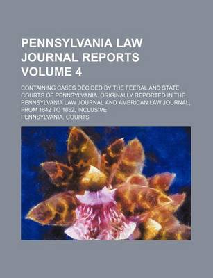 Book cover for Pennsylvania Law Journal Reports Volume 4; Containing Cases Decided by the Feeral and State Courts of Pennsylvania. Originally Reported in the Pennsylvania Law Journal and American Law Journal, from 1842 to 1852, Inclusive