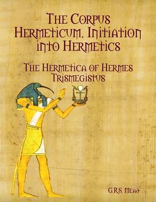 Book cover for The Corpus Hermeticum, Initiation Into Hermetics: The Hermetica of Hermes Trismegistus