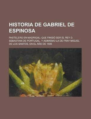 Book cover for En Historia de Gabriel de Espinosa; Pastelero En Madrigal; Que Fingio Ser El Rey D. Sebastian de Portugal. y Asimismo La de Fray Miguel de Los Santos