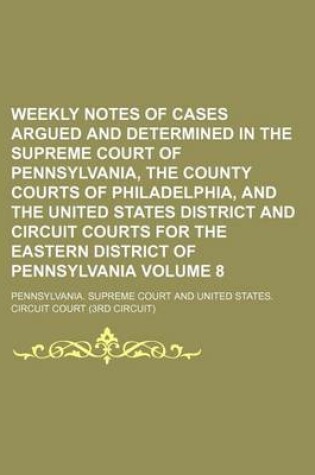 Cover of Weekly Notes of Cases Argued and Determined in the Supreme Court of Pennsylvania, the County Courts of Philadelphia, and the United States District and Circuit Courts for the Eastern District of Pennsylvania Volume 8