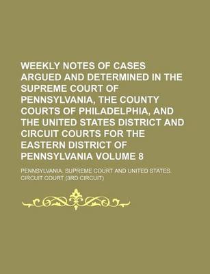 Book cover for Weekly Notes of Cases Argued and Determined in the Supreme Court of Pennsylvania, the County Courts of Philadelphia, and the United States District and Circuit Courts for the Eastern District of Pennsylvania Volume 8