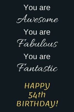 Cover of You are Awesome You are Fabulous You are Fantastic Happy 54th Birthday