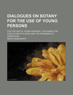 Book cover for Dialogues on Botany for the Use of Young Persons; For the Use of Young Persons Explaining the Structure of Plants, and the Progress of Vegetation