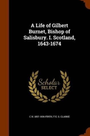 Cover of A Life of Gilbert Burnet, Bishop of Salisbury. I. Scotland, 1643-1674