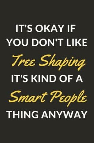 Cover of It's Okay If You Don't Like Tree Shaping It's Kind Of A Smart People Thing Anyway