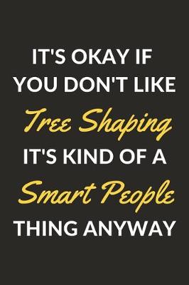 Book cover for It's Okay If You Don't Like Tree Shaping It's Kind Of A Smart People Thing Anyway