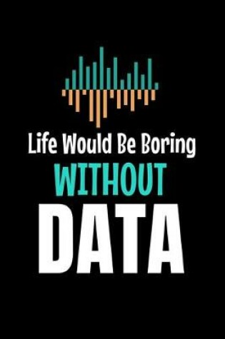 Cover of Life Would Be Boring Without Data