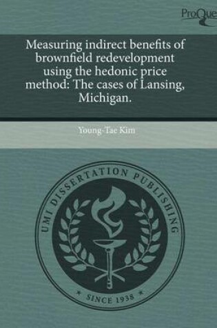Cover of Measuring Indirect Benefits of Brownfield Redevelopment Using the Hedonic Price Method: The Cases of Lansing