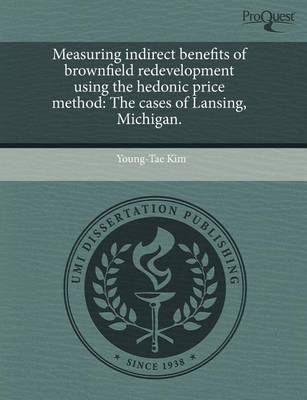 Book cover for Measuring Indirect Benefits of Brownfield Redevelopment Using the Hedonic Price Method: The Cases of Lansing