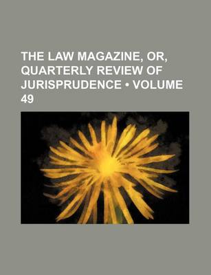 Book cover for The Law Magazine, Or, Quarterly Review of Jurisprudence (Volume 49)