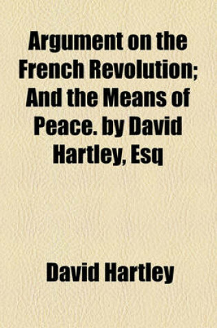 Cover of Argument on the French Revolution; And the Means of Peace. by David Hartley, Esq