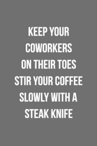 Cover of Keep Your Coworkers On Their Toes Stir Your Coffee Slowly With A Steak Knife