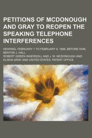 Cover of Petitions of McDonough and Gray to Reopen the Speaking Telephone Interferences; Hearing, February 1 to February 9, 1888, Before Hon. Benton J. Hall