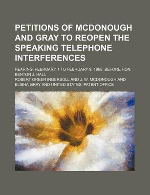 Book cover for Petitions of McDonough and Gray to Reopen the Speaking Telephone Interferences; Hearing, February 1 to February 9, 1888, Before Hon. Benton J. Hall