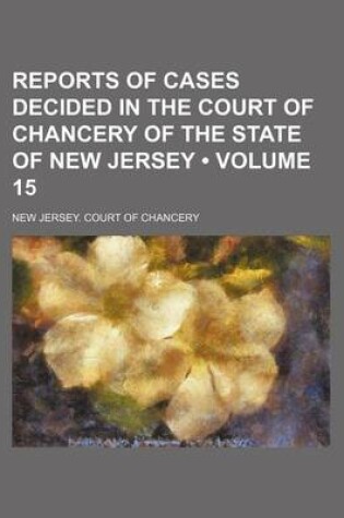 Cover of Reports of Cases Decided in the Court of Chancery of the State of New Jersey (Volume 15)