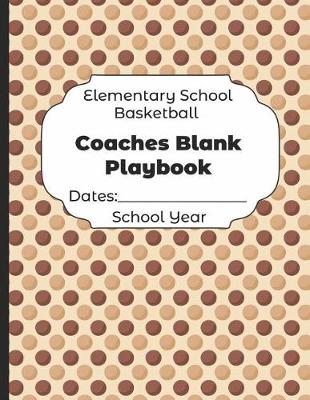 Book cover for Elementary School Basketball Coaches Blank Playbook Dates