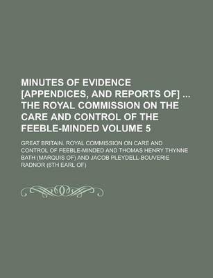 Book cover for Minutes of Evidence [Appendices, and Reports Of] the Royal Commission on the Care and Control of the Feeble-Minded Volume 5